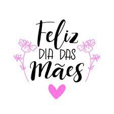 11 DE MAIO DE 2025 DIA DAS MAES!